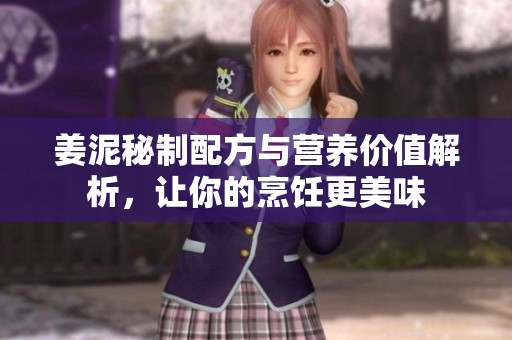 姜泥秘制配方与营养价值解析，让你的烹饪更美味