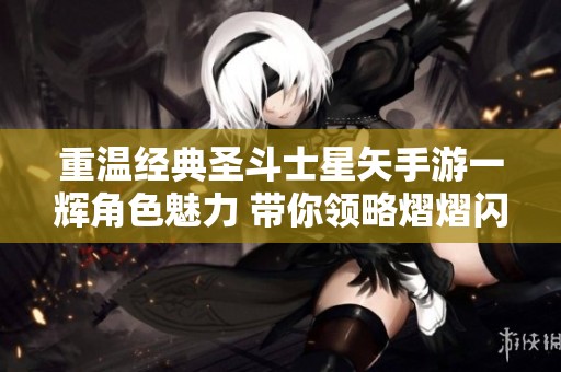 重温经典圣斗士星矢手游一辉角色魅力 带你领略熠熠闪耀的传奇故事