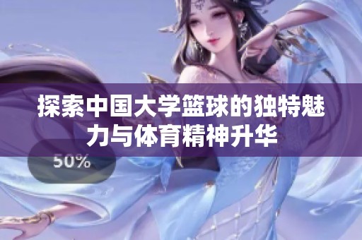 探索中国大学篮球的独特魅力与体育精神升华