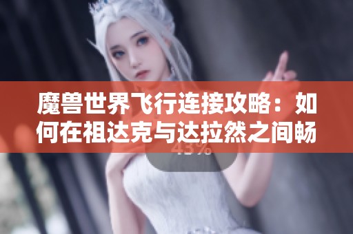 魔兽世界飞行连接攻略：如何在祖达克与达拉然之间畅享快捷航行体验