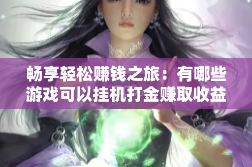 畅享轻松赚钱之旅：有哪些游戏可以挂机打金赚取收益的推荐名单
