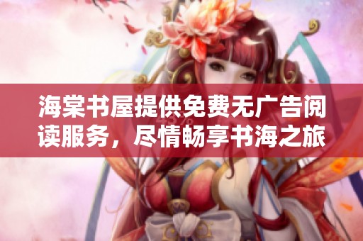 海棠书屋提供免费无广告阅读服务，尽情畅享书海之旅