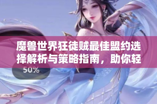 魔兽世界狂徒贼最佳盟约选择解析与策略指南，助你轻松上手游戏