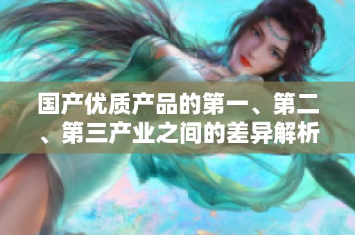 国产优质产品的第一、第二、第三产业之间的差异解析