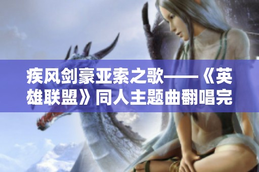 疾风剑豪亚索之歌——《英雄联盟》同人主题曲翻唱完整版免费在线欣赏