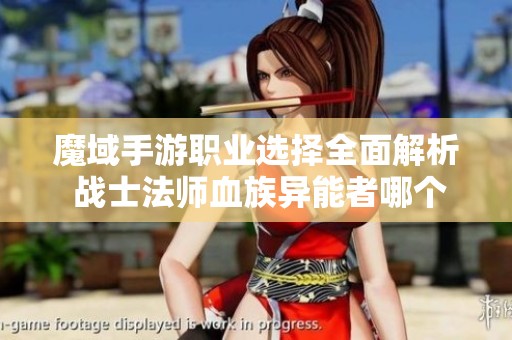 魔域手游职业选择全面解析 战士法师血族异能者哪个职业最值得玩家选择