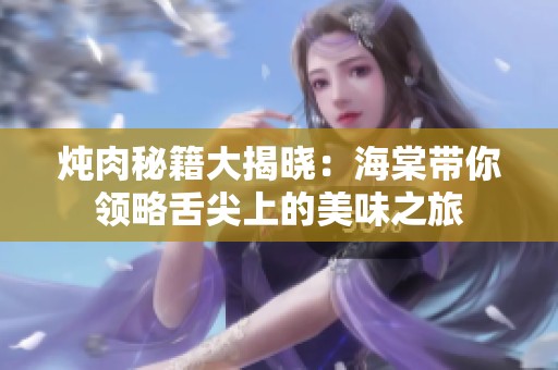 炖肉秘籍大揭晓：海棠带你领略舌尖上的美味之旅