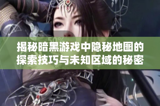 揭秘暗黑游戏中隐秘地图的探索技巧与未知区域的秘密通道解析