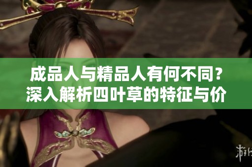 成品人与精品人有何不同？深入解析四叶草的特征与价值转换