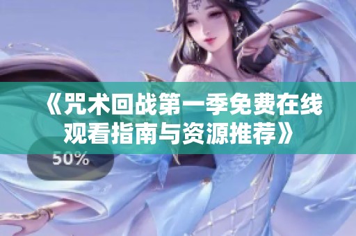 《咒术回战第一季免费在线观看指南与资源推荐》