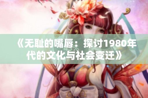 《无耻的嘴唇：探讨1980年代的文化与社会变迁》