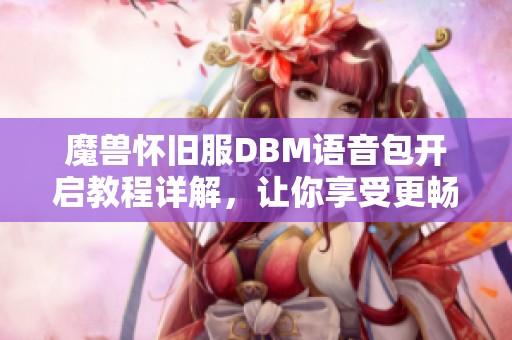 魔兽怀旧服DBM语音包开启教程详解，让你享受更畅快的游戏体验