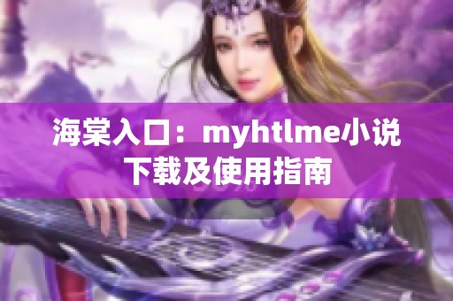 海棠入口：myhtlme小说下载及使用指南