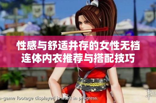 性感与舒适并存的女性无裆连体内衣推荐与搭配技巧