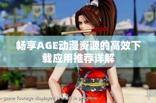 畅享AGE动漫资源的高效下载应用推荐详解