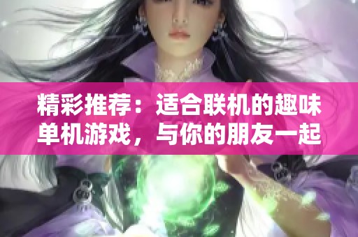 精彩推荐：适合联机的趣味单机游戏，与你的朋友一起畅享游戏乐趣
