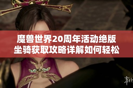 魔兽世界20周年活动绝版坐骑获取攻略详解如何轻松拥有这款珍稀坐骑