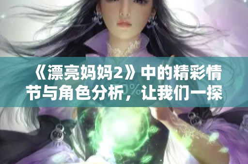 《漂亮妈妈2》中的精彩情节与角色分析，让我们一探究竟