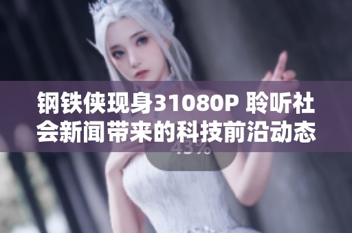 钢铁侠现身31080P 聆听社会新闻带来的科技前沿动态与影响解读