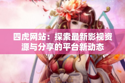 四虎网站：探索最新影视资源与分享的平台新动态