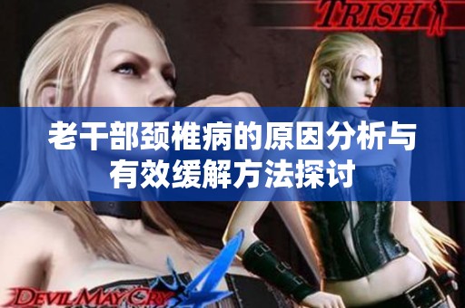 老干部颈椎病的原因分析与有效缓解方法探讨