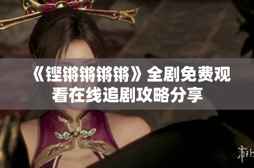 《铿锵锵锵锵》全剧免费观看在线追剧攻略分享