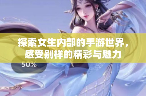 探索女生内部的手游世界，感受别样的精彩与魅力