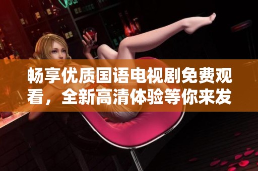 畅享优质国语电视剧免费观看，全新高清体验等你来发现