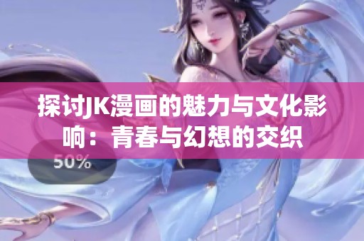 探讨JK漫画的魅力与文化影响：青春与幻想的交织