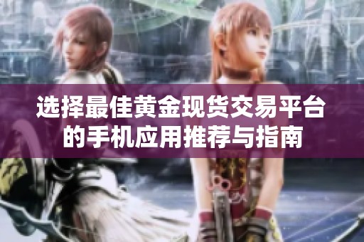 选择最佳黄金现货交易平台的手机应用推荐与指南