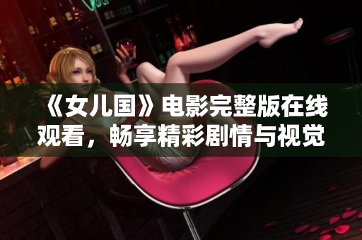 《女儿国》电影完整版在线观看，畅享精彩剧情与视觉盛宴