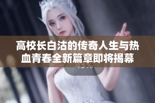 高校长白沽的传奇人生与热血青春全新篇章即将揭幕