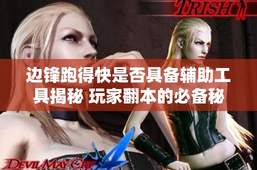 边锋跑得快是否具备辅助工具揭秘 玩家翻本的必备秘密武器分析