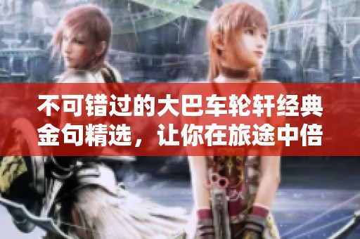 不可错过的大巴车轮轩经典金句精选，让你在旅途中倍感启发