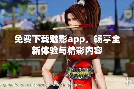免费下载魅影app，畅享全新体验与精彩内容