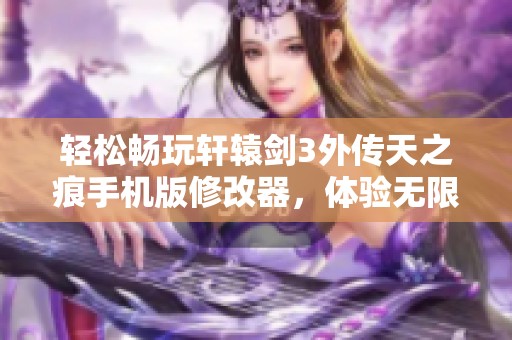 轻松畅玩轩辕剑3外传天之痕手机版修改器，体验无限乐趣和流量特权一键启动