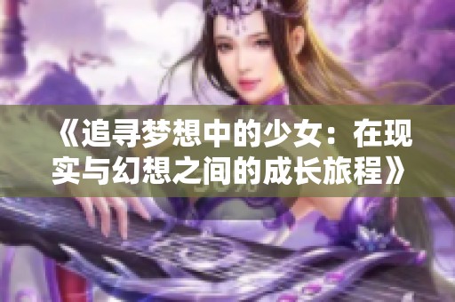 《追寻梦想中的少女：在现实与幻想之间的成长旅程》