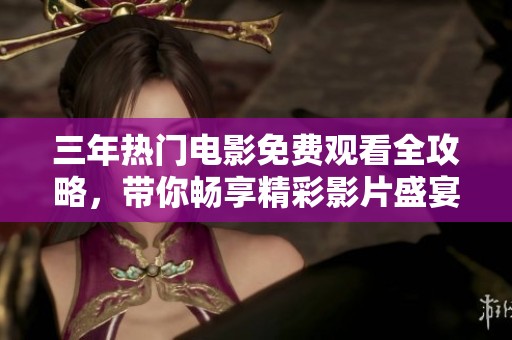 三年热门电影免费观看全攻略，带你畅享精彩影片盛宴