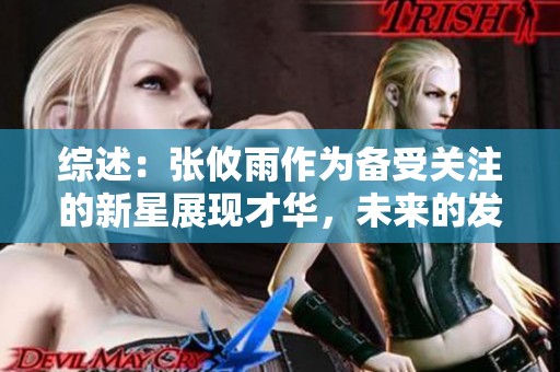 综述：张攸雨作为备受关注的新星展现才华，未来的发展之路引发网友热议与期待