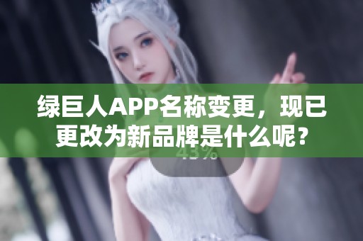 绿巨人APP名称变更，现已更改为新品牌是什么呢？