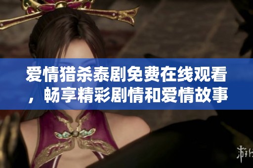 爱情猎杀泰剧免费在线观看，畅享精彩剧情和爱情故事！
