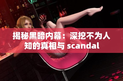 揭秘黑暗内幕：深挖不为人知的真相与 scandal