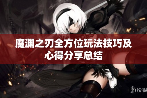 魔渊之刃全方位玩法技巧及心得分享总结