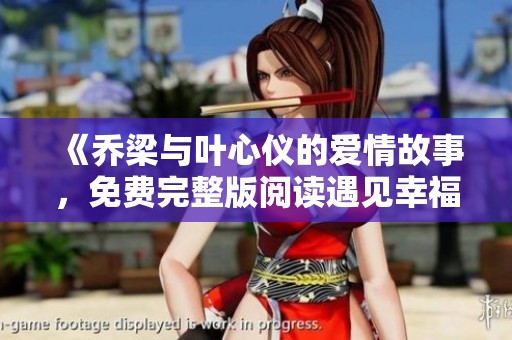 《乔梁与叶心仪的爱情故事，免费完整版阅读遇见幸福》