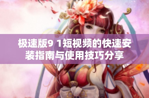极速版9 1短视频的快速安装指南与使用技巧分享