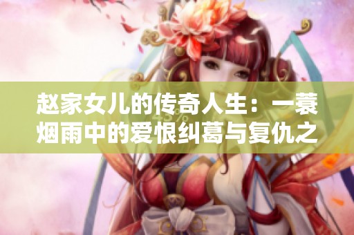赵家女儿的传奇人生：一蓑烟雨中的爱恨纠葛与复仇之路