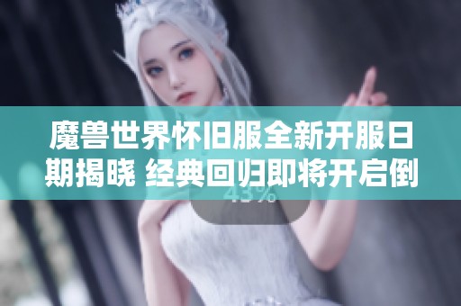魔兽世界怀旧服全新开服日期揭晓 经典回归即将开启倒计时挑战