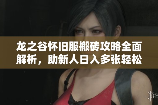龙之谷怀旧服搬砖攻略全面解析，助新人日入多张轻松赚钱无压力