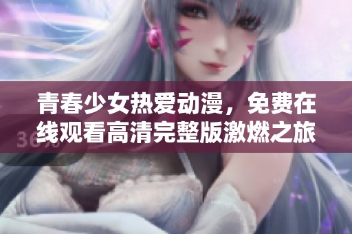 青春少女热爱动漫，免费在线观看高清完整版激燃之旅