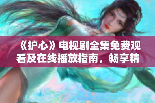 《护心》电视剧全集免费观看及在线播放指南，畅享精彩剧情